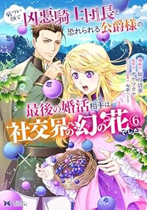 厳つい顔で凶悪騎士団長と恐れられる公爵様の最後の婚活相手は社交界の幻の花でした(コミック) : 6 (モンスターコミックスf)