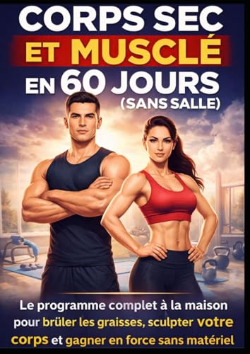 Corps Sec et Musclé en 60 Jours (Sans Salle): Le programme complet à la maison pour brûler les graisses, sculpter votre corps et gagner en force sans...