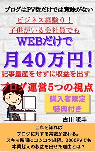 ブログはpv数だけでは意味がない ビジネス経験０ 子供がいる会社員でもwebだけで月40万円 記事量産をせずに収益を出すブログ運営５つの視点 Seoに頼らないブログの書き方が分かり ブログ収益化ができる方法 古川 暁斗 実践経営 リーダーシップ Kindleストア