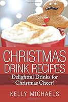 Christmas Drink Recipes: Delightful Drinks for Christmas Cheer: Volume 8 (Christmas Recipes) 1537390414 Book Cover