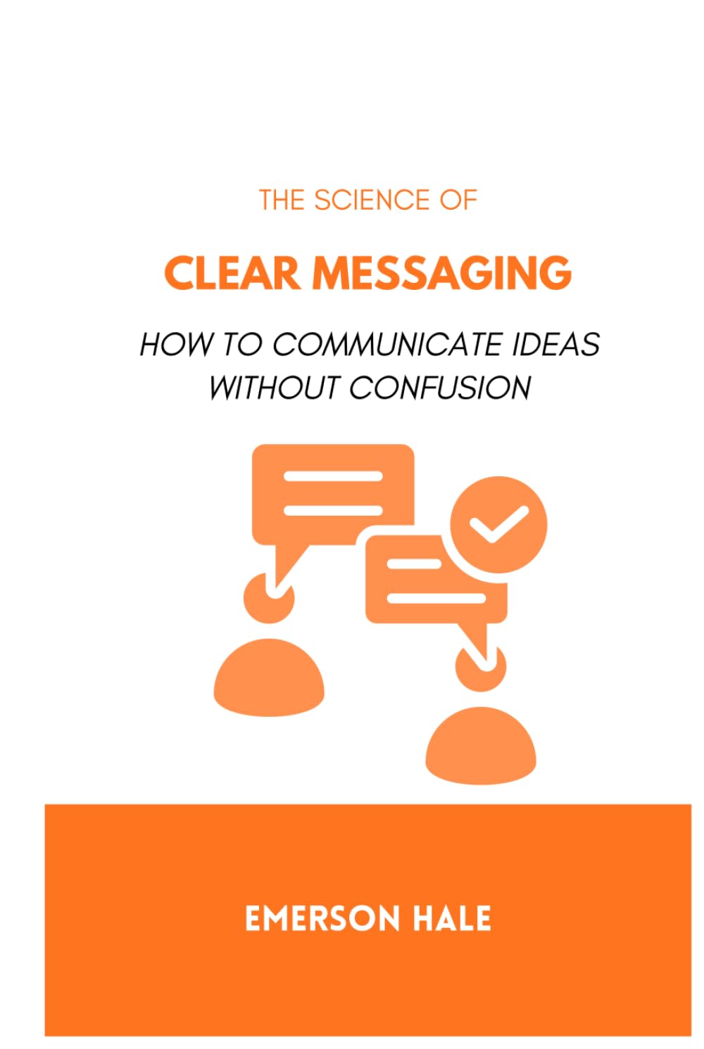 The Science of Clear Messaging: How to Communicate Ideas Without Confusion