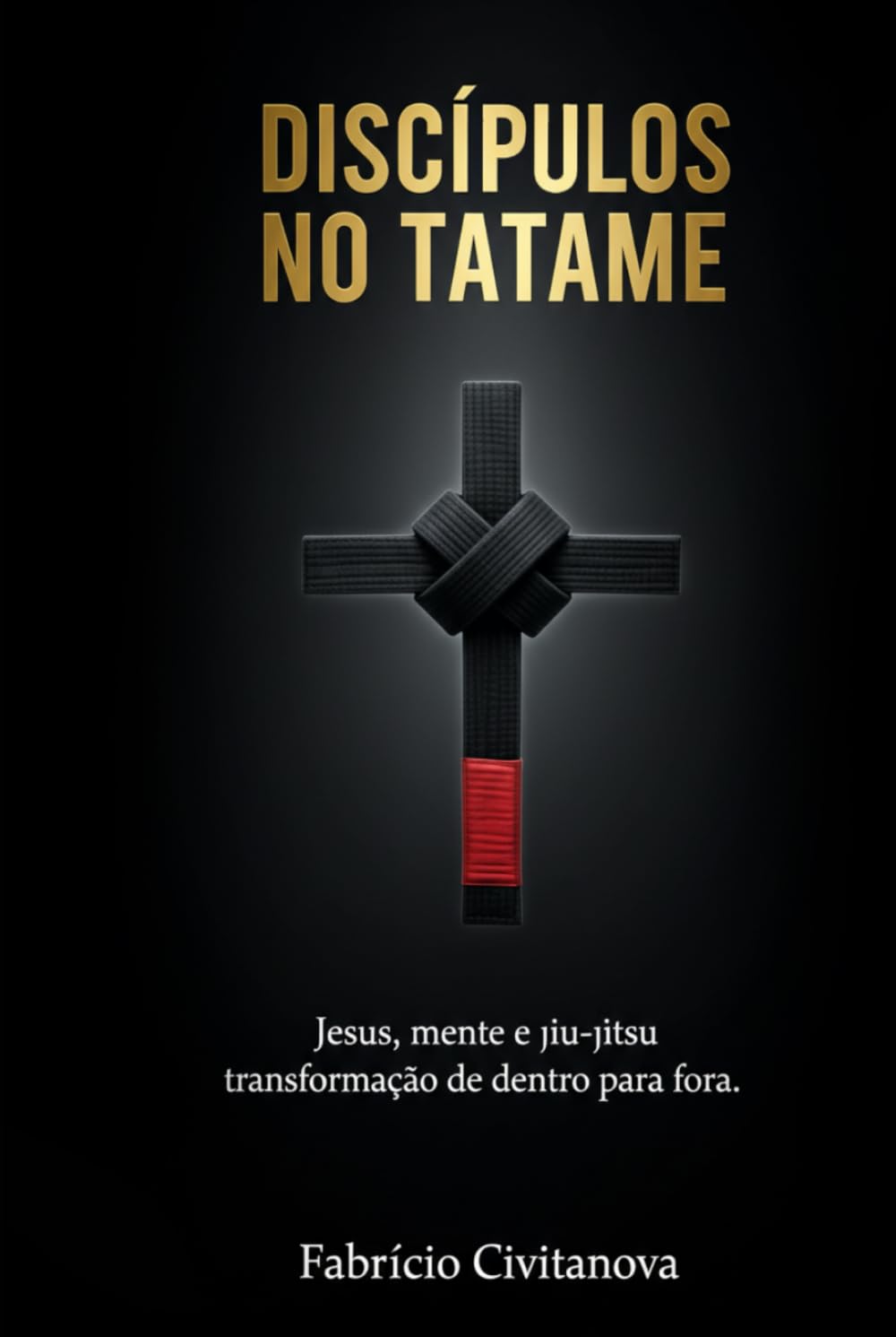 Discípulos no Tatame: Jesus, mente e jiu jitsu - Transformação de dentro para fora