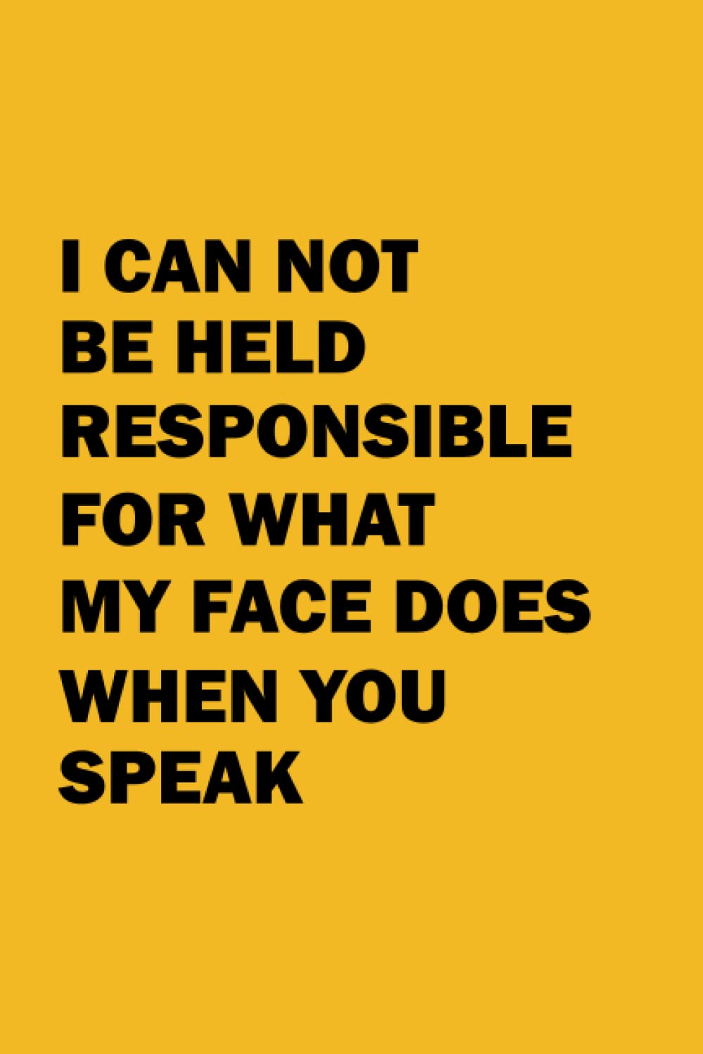 I Can Not Be Held Responsible For What My Face Does When You Speak: Blank Lined Journal Notebook (Funny Office Holiday Journals) Yellow Cover