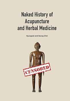 Naked History of Acupuncture and Herbal Medicine: Choi, Hyungsuk