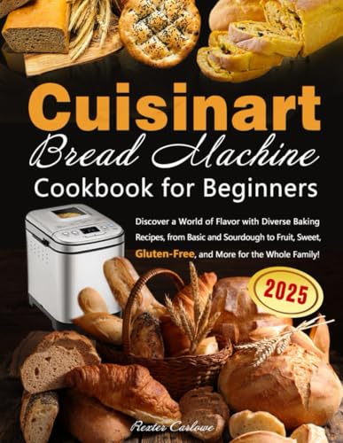 Cuisinart Bread Machine Cookbook for Beginners: Discover a World of Flavor with Diverse Baking Recipes, from Basic and Sourdough to Fruit, Sweet, Gluten-Free, and More for the Whole Family!