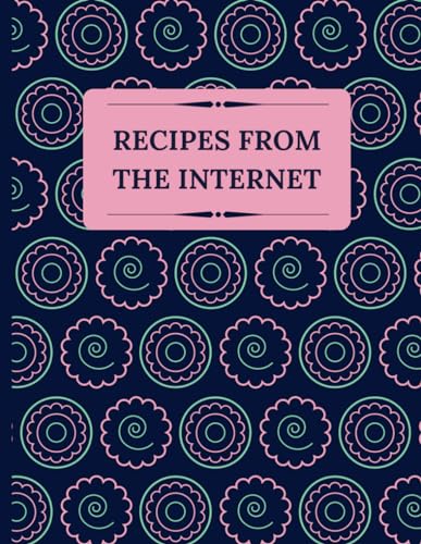 Recipes From The Internet: A Blank Recipe Book Of The Best Online Recipes I’m Tired Of Searching For