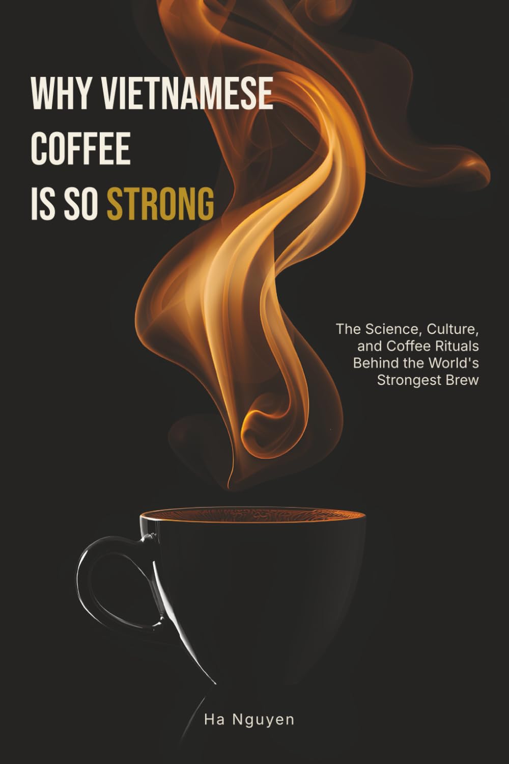 WHY VIETNAMESE COFFEE IS SO STRONG: The Science, Culture, and Coffee Rituals Behind the World's Strongest Brew