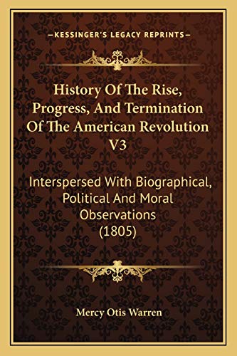 History Of The Rise, Progress, And Termination Of The American Revolution V3: Interspersed With Biographical, Political And Moral Observations (1805)
