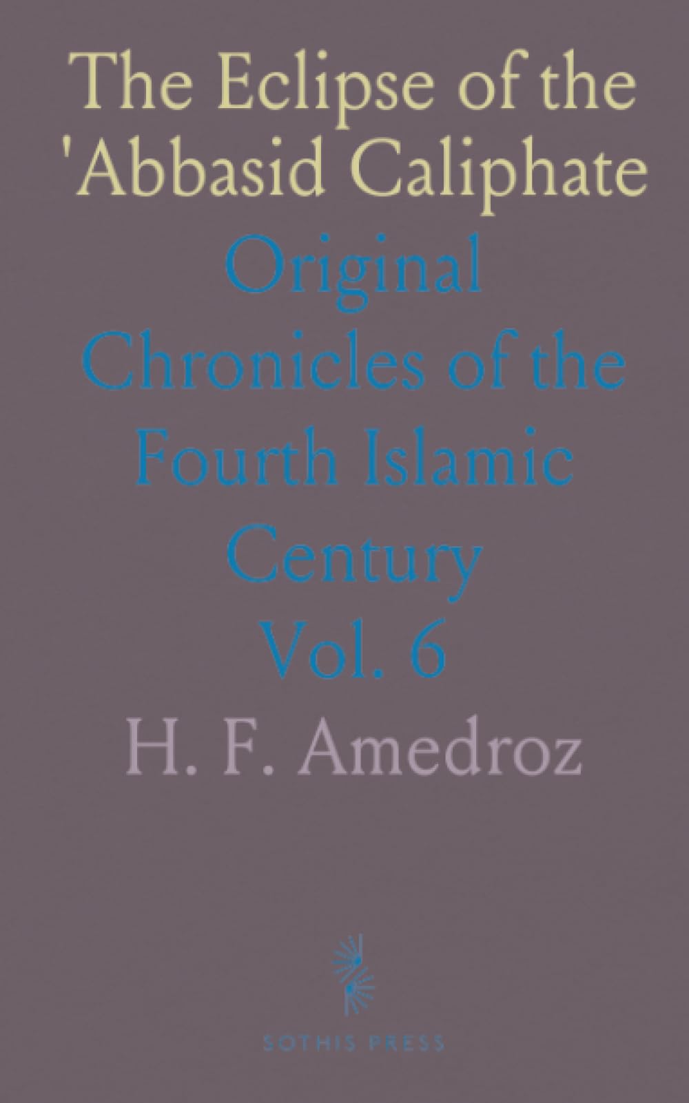 The Eclipse of the 'Abbasid Caliphate: Original Chronicles of the Fourth Islamic Century