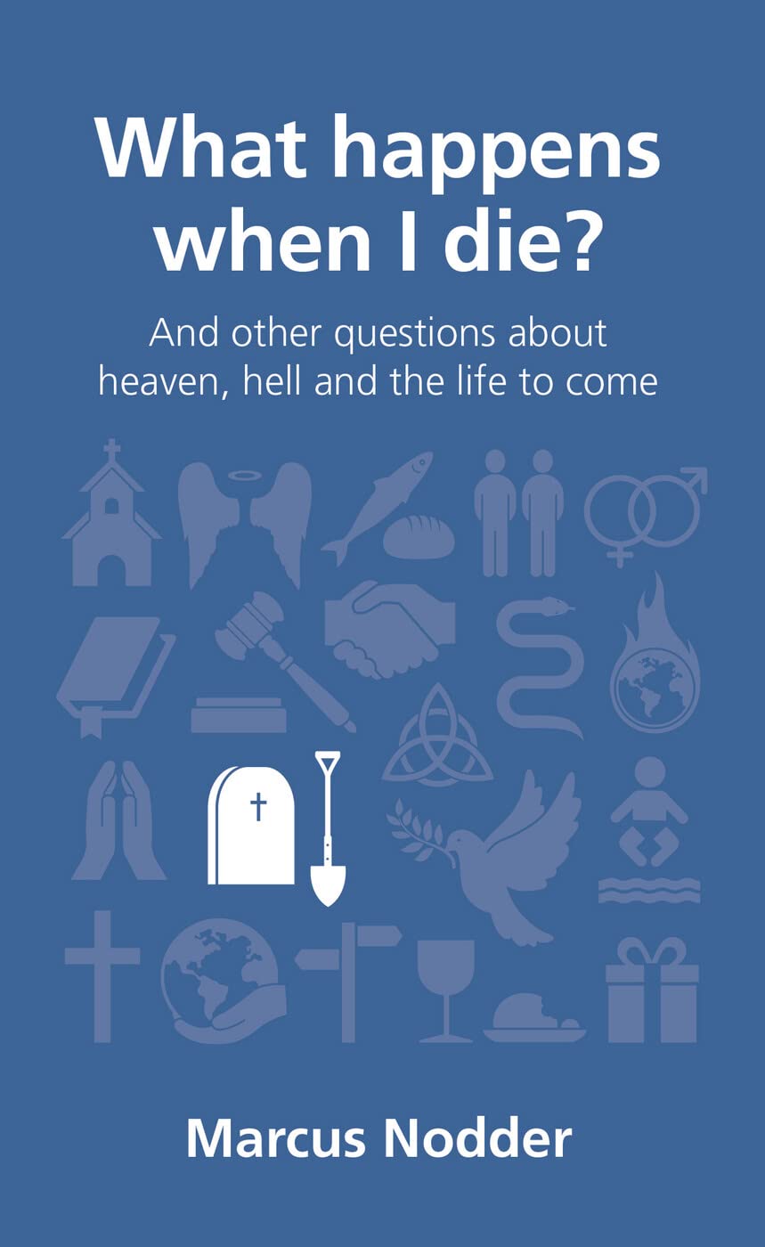 What Happens When I Die (Questions Christians Ask): and other questions about heaven, hell and the life to come