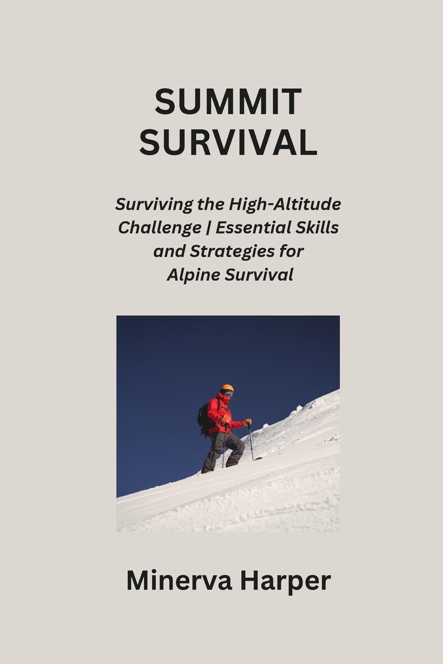Summit Survival: Surviving the High-Altitude Challenge Essential Skills and Strategies for Alpine Survival