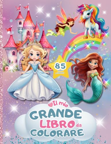 IL MIO GRANDE LIBRO DA COLORARE: 85 bellissime pagine da colorare con unicorni, principesse, fate, sirene, elfi, castelli, arcobaleni e teneri animali . Regalo perfetto dai 4-8+ anni