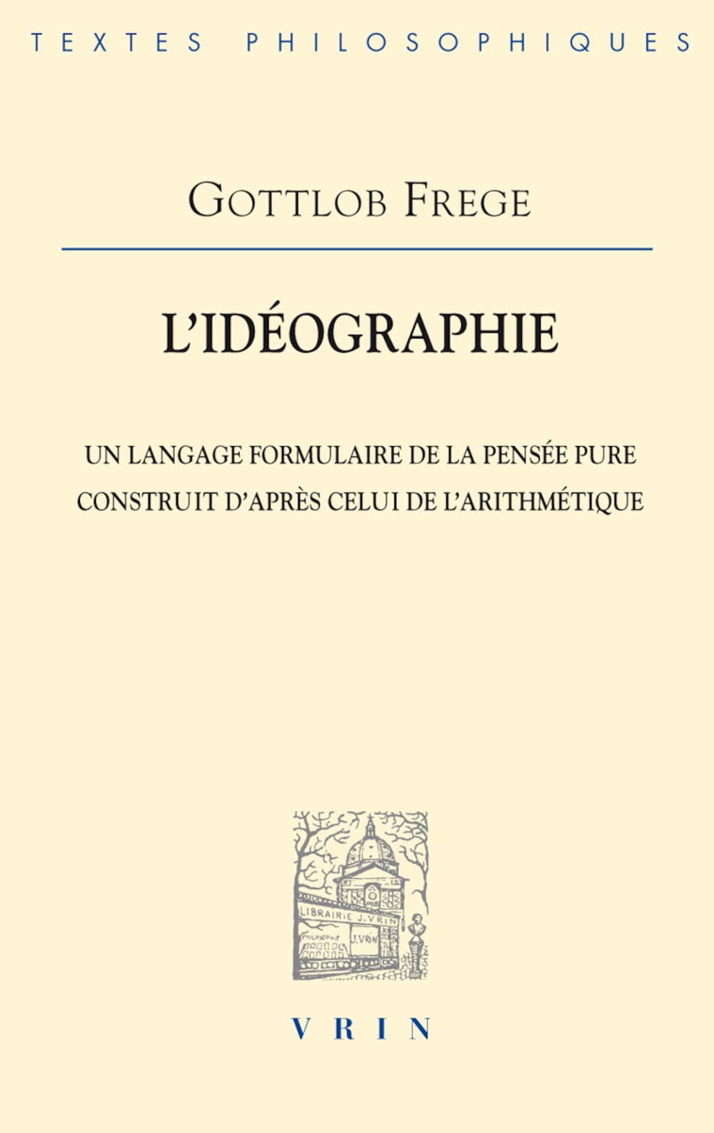 L'Ideographie: Un Langage Formulaire de la Pensee Pure Construit d'Apres Celui de l'Arithmetique (Bibliotheque Des Textes Philosophiques) (French