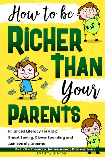 How to Be Richer Than Your Parents: Financial Literacy For Kids: Smart Saving, Clever Spending and Achieve Big Dreams (Financial Independence Pathway)