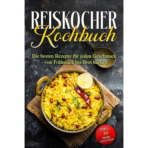 Reiskocher Kochbuch: Die besten Rezepte für jeden Geschmack – von Frühstück bis Brot backen – inkl. 30 Tage-Challenge