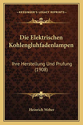 Die Elektrischen Kohlengluhfadenlampen: Ihre Herstellung Und Prufung (1908) (German Edition)