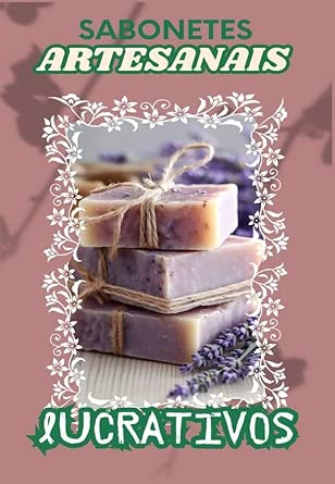 SABONETES ARTESANAIS LUCRATIVOS: Um guia para iniciantes com 30 r...