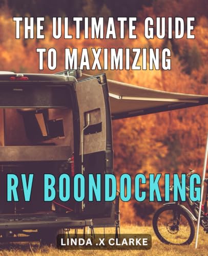 The Ultimate Guide to Maximizing RV Boondocking: Unlock the Secre...