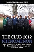 The Club 2012 Phenomenon: How Parents Can Partner With Schools for the Academic Success of African American Males 1987528646 Book Cover