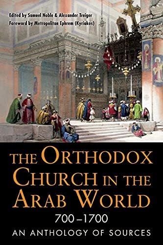 The Orthodox Church in the Arab World, 700–1700: An Anthology of Sources (NIU Series in Orthodox Christian Studies)