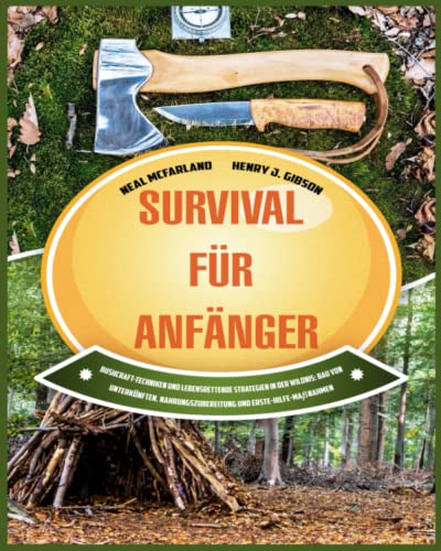 Survival für Anfänger: Bushcraft-Techniken und lebensrettende Strategien in der Wildnis: Bau von Unterkünften, Nahrungszubereitung und Erste-Hilfe-Maßnahmen