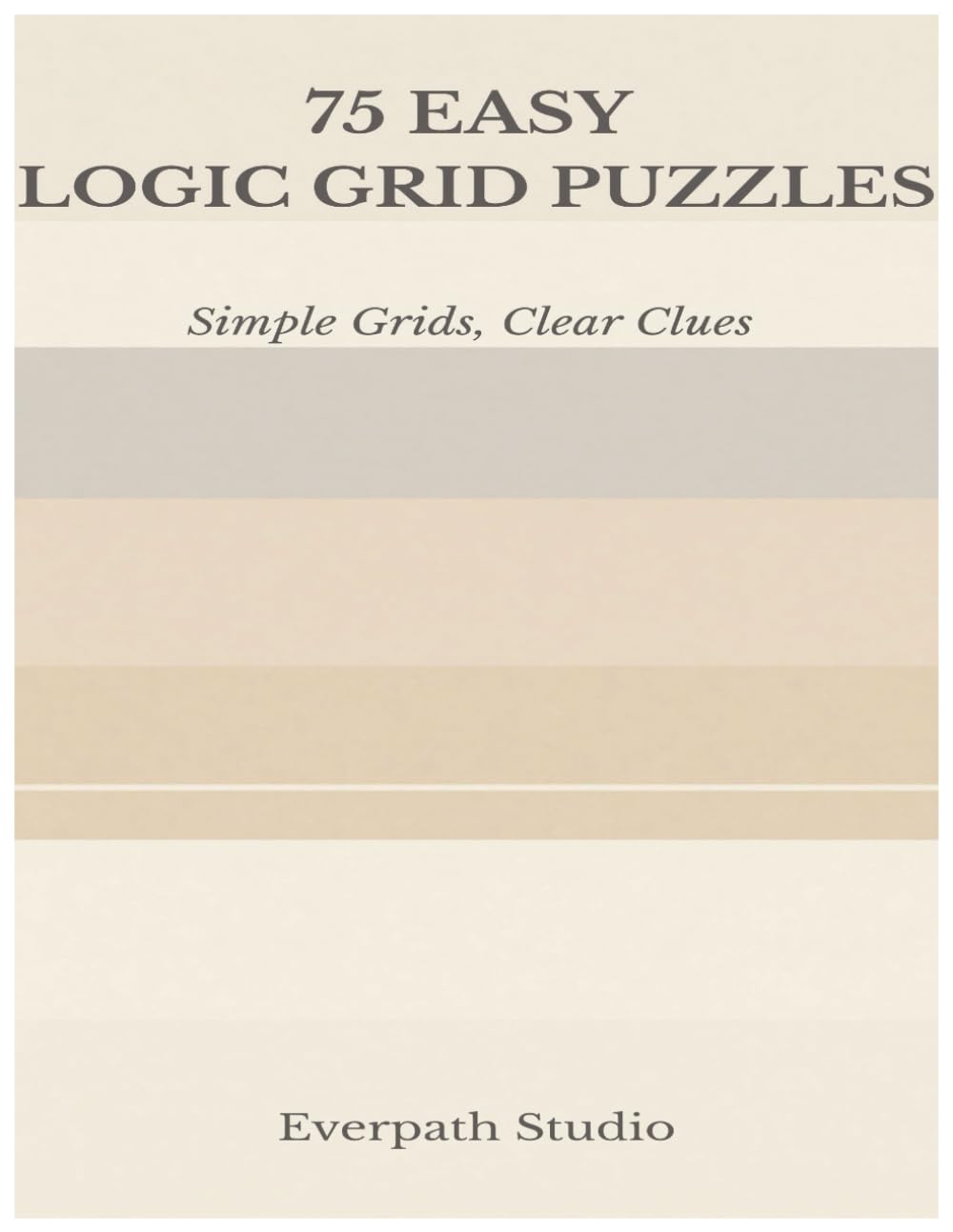 Easy Logic Grid Puzzles: 75 Relaxing Puzzles for Clear Thinking and Focus (Everpath Logic Puzzle Series)