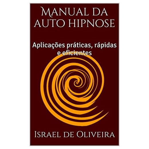 Manual da auto hipnose: Aplicações práticas, rápidas e eficientes