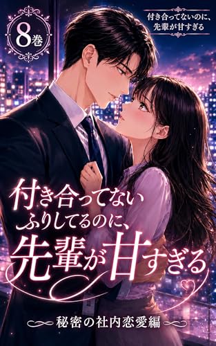 付き合ってないふりしてるのに、先輩が甘すぎる 付き合ってないのに、先輩が甘すぎる