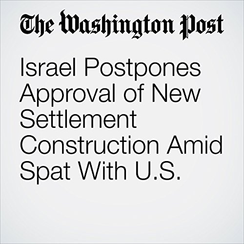 Israel Postpones Approval of New Settlement Construction Amid Spat With U.S. Audiobook by Ruth Eglash, Carol Morello Israel Postpones Approval of New Settlement Construction Amid Spat With U.S. Audiobook by Ruth Eglash, Carol Morello