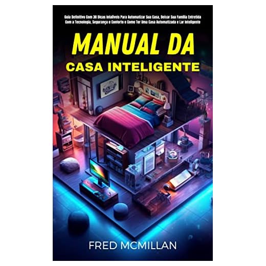Manual Da Casa Inteligente: Guia Definitivo Com 30 Dicas Infalíveis Para Automatizar Sua Casa, Deixar Sua Família Entretida Com A Tecnologia, Segurança E Conforto E Como Ter Uma Casa Automatizada