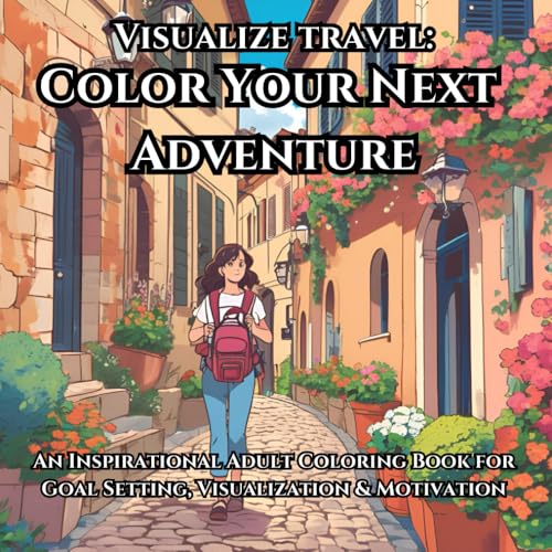 Visualize Travel: Color Your Next Adventure: An Inspirational Adult Coloring Book for Goal Setting, Visualization & Motivation (