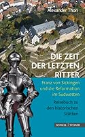 Die Zeit Der Letzten Ritter: Franz Von Sickingen Und Die Reformation Im Sudwesten - Reisebuch Zu Den Historischen Statten 379542996X Book Cover