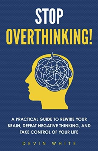 Stop Overthinking!: A Practical Guide to Rewire Your Brain, Defeat ...