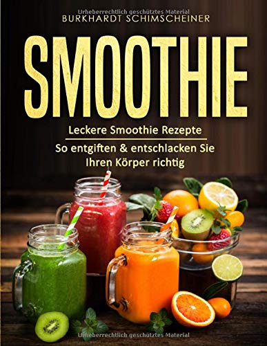 Smoothie: Leckere Smoothie Rezepte So entgiften & entschlacken Sie Ihren Körper richtig Smoothie: Leckere Smoothie Rezepte So entgiften & entschlacken Sie Ihren Körper richtig