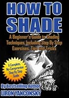 How to Shade: A Beginner's Guide to Shading Techniques, Including Step By Step Exercises, Tips & Tricks 1539818721 Book Cover