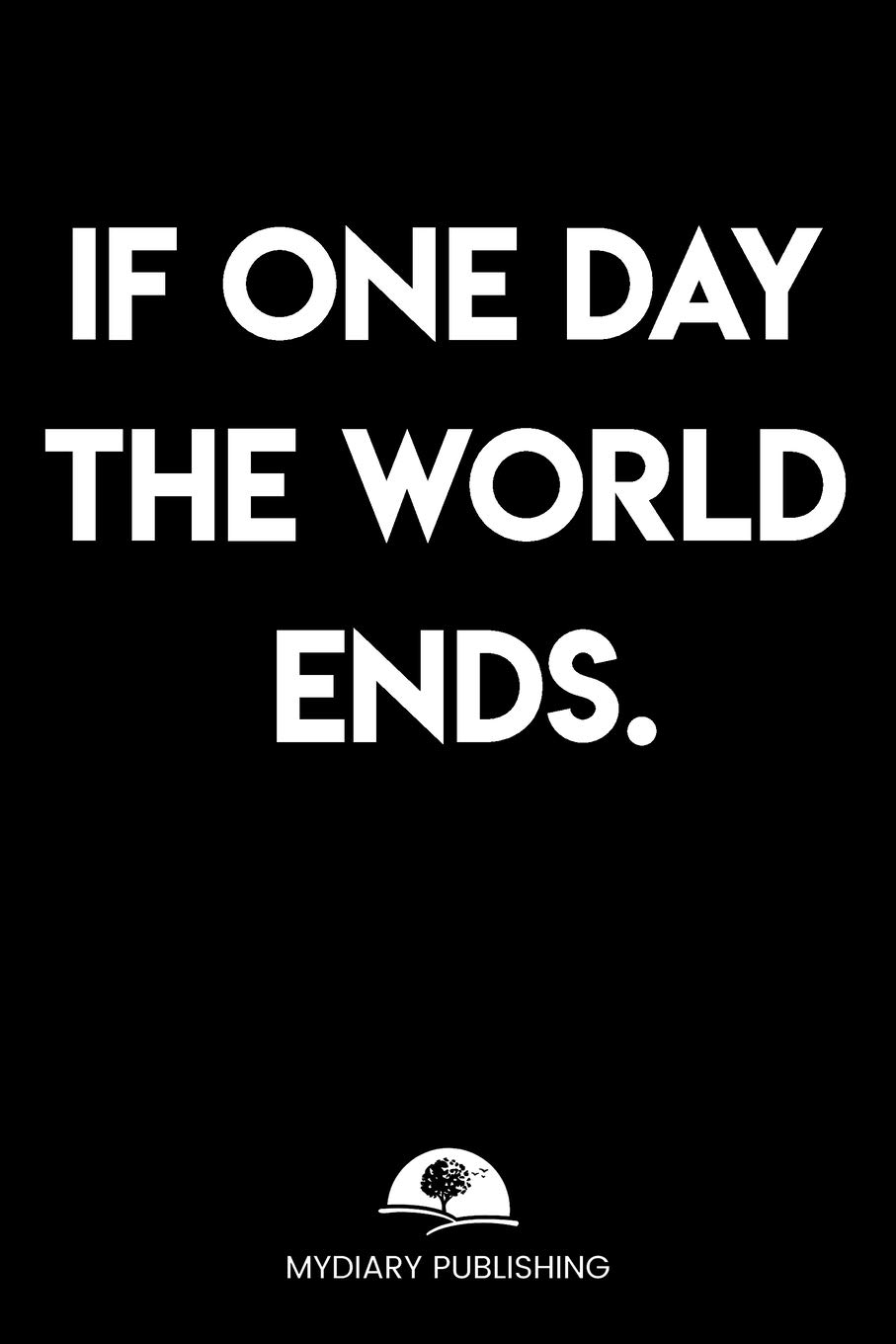 If one day the world ends - Logbook - Best Gag Gift, Notebook, Journal, Diary, Doodle Book (101 Pages, lined, 6 x 9) (Mydiary Publishing Notebooks)