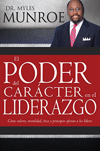 El poder del carácter en el liderazgo: Como valores, moralidad, etica y principios afectan a los lideres (Spanish Edition)