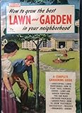 How to grow the best lawn and garden in your neighborhood: A complete guide to gardening and landscaping,