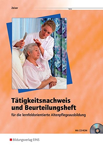 Tätigkeitsnachweis und Beurteilungsheft für die lernfeldorientierte Altenpflegeausbildung: Arbeits Tätigkeitsnachweis und Beurteilungsheft für die lernfeldorientierte Altenpflegeausbildung: Arbeits