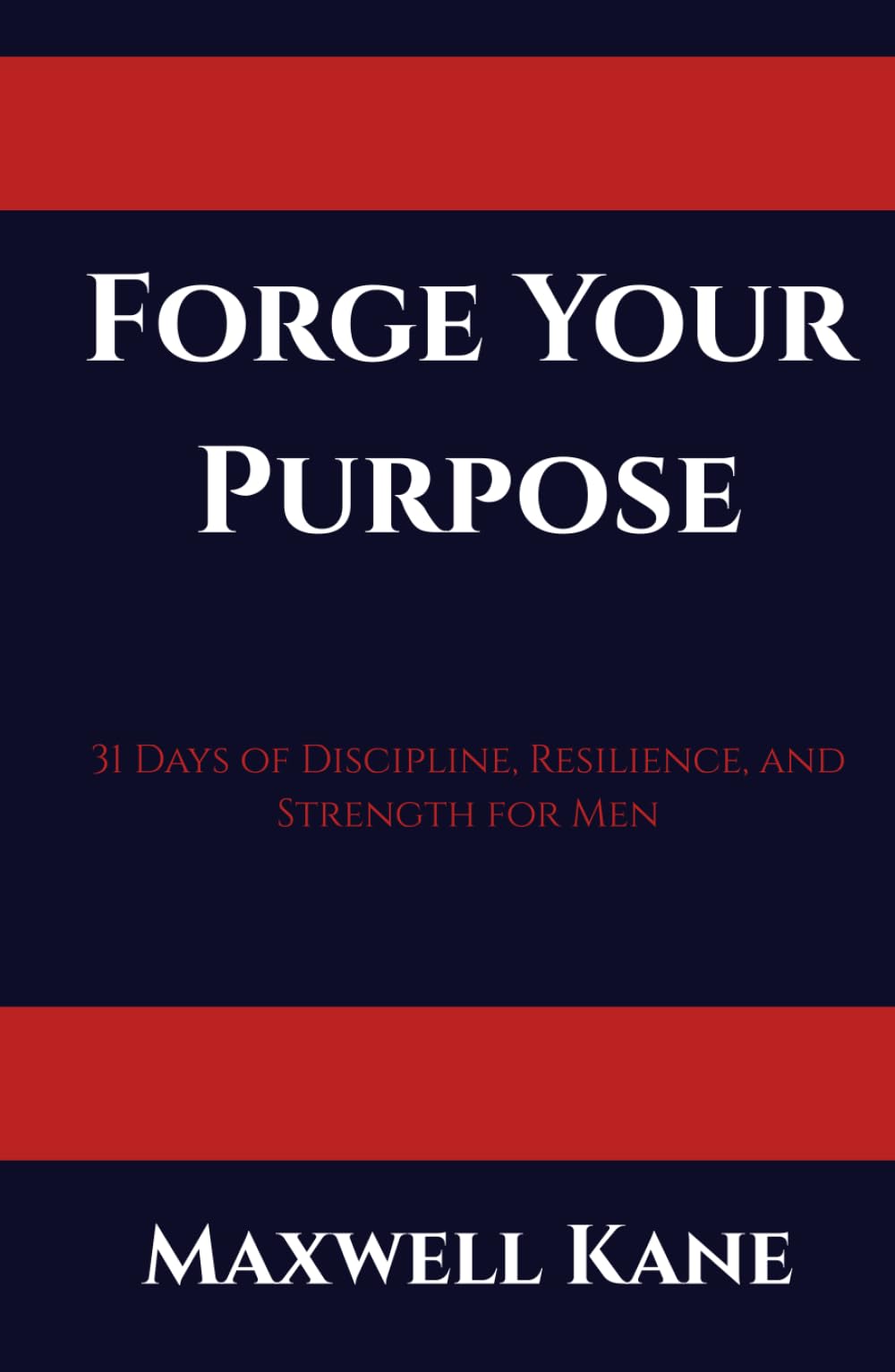 Forge Your Purpose: 31 Days of Discipline, Resilience, and Strength for Men (The Forged Series)