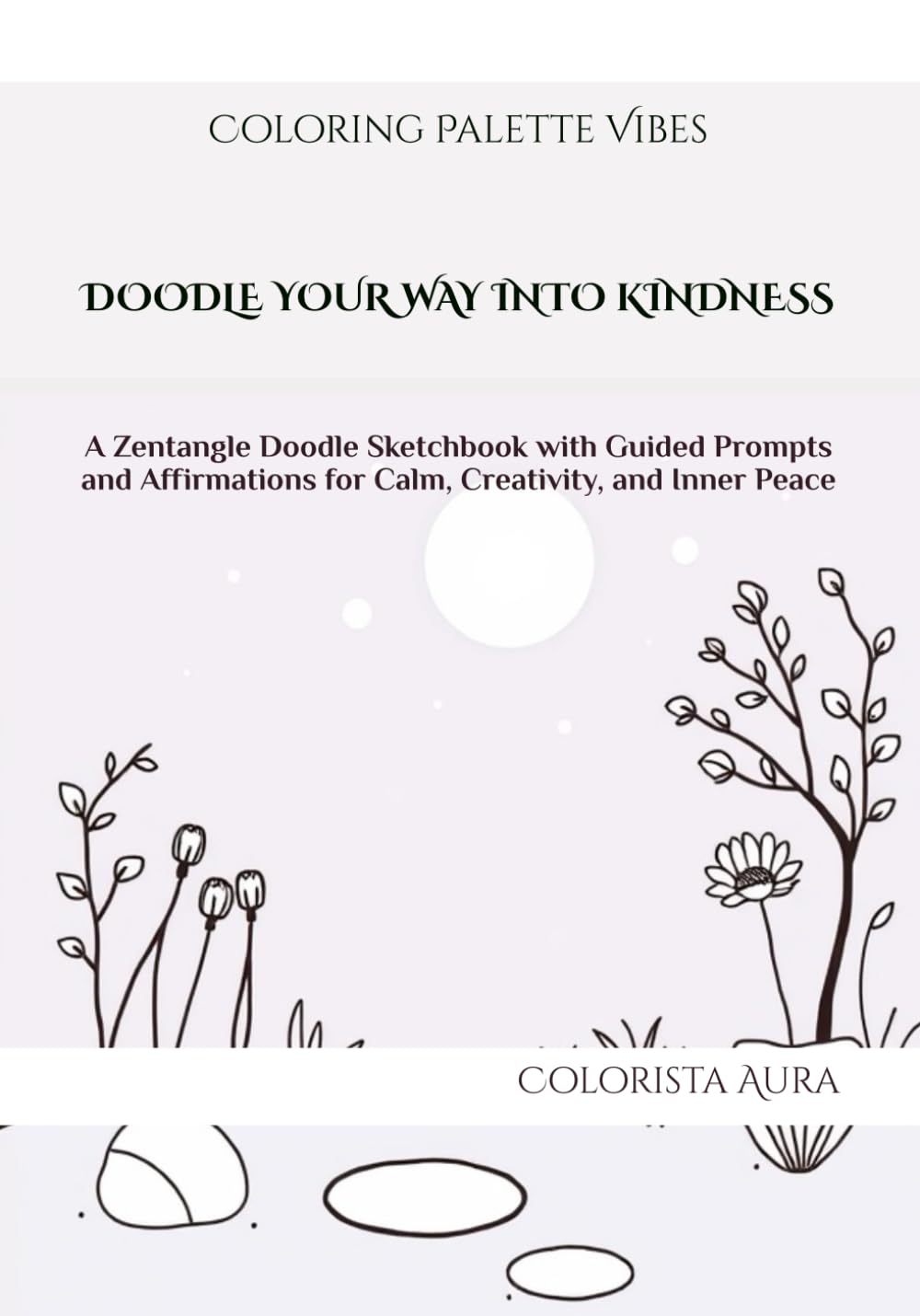 Coloring Palette Vibes DOODLE YOUR WAY INTO KINDNESS: A zentangle doodle sketchbook with guided prompts and affirmations for calm, creativity, and inner peace