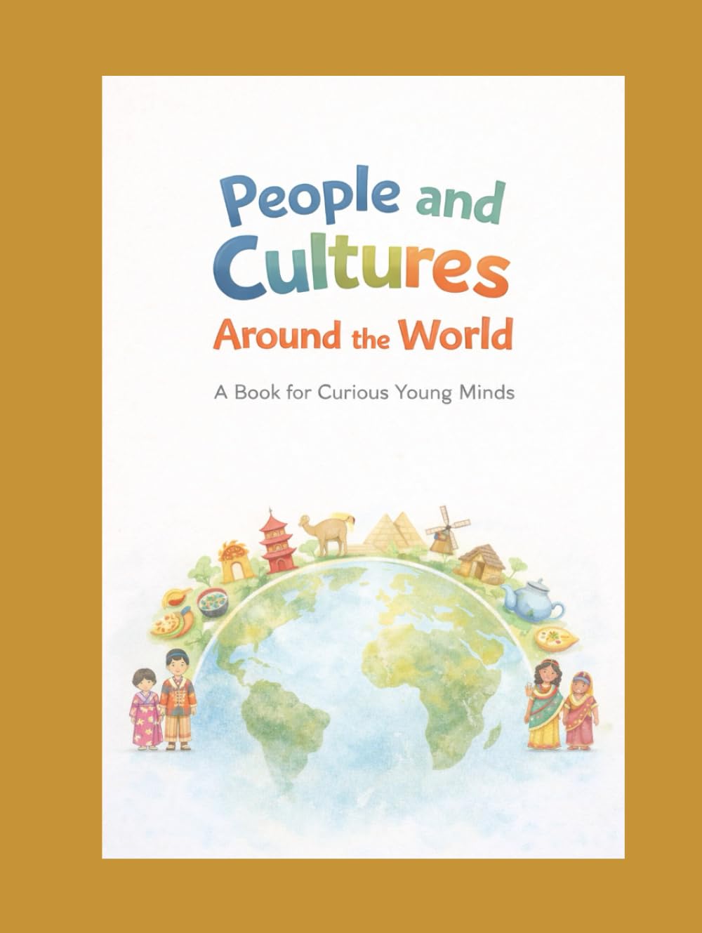 People and Cultures Around the World: A Book for Curious Young Minds (Curious Minds Series)