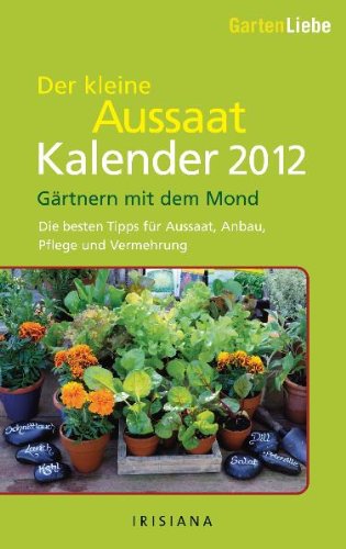 Gartenliebe - Der kleine Aussaatkalender 2012: Gärtnern mit dem Mond - Die besten Tipps für Aussaa