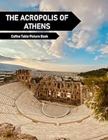 The Acropolis Of Athens: A Coffee Table Picture Book, An Ideal Gift for Travel and Tourism Enthusiasts, Promoting Relaxation and Meditation. B0D7MR63W5 Book Cover