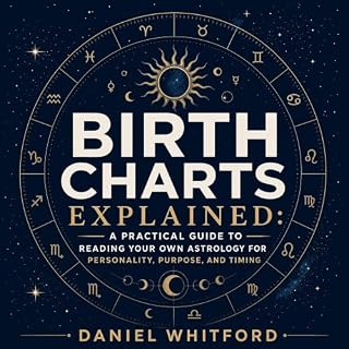 Birth Charts Explained: A Practical Guide to Reading Your Own Astrology for Personality, Purpose, and Timing Audiobook By Dan