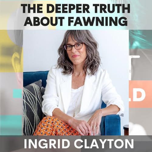 The Deeper Truth About Fawning: How Survival Turns Into Self-Abandonment w/ Ingrid Clayton