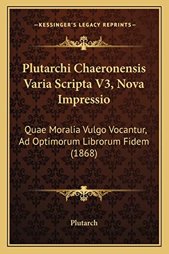 Plutarchi Chaeronensis Varia Scripta V3, Nova Impressio: Quae Moralia Vulgo Vocantur, Ad Optimorum Librorum Fidem (1868) (English and Latin Edition)