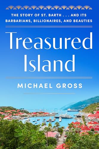 Treasured Island: The Story of St. Barth . . . and Its Barbarians, Billionaires, and Beauties