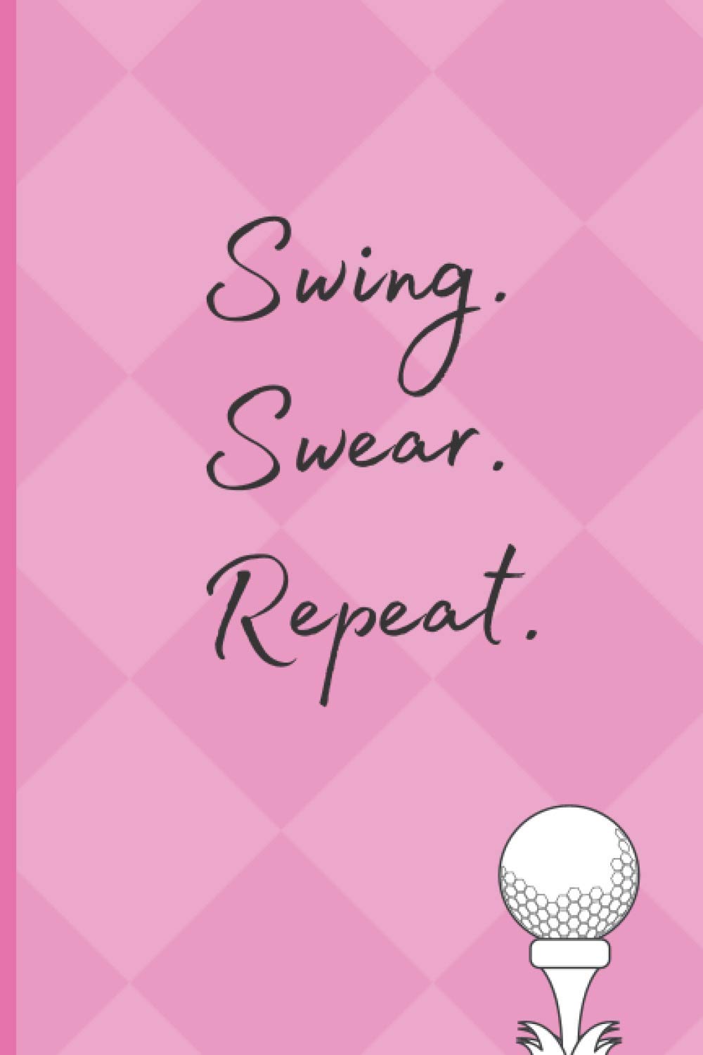 Swing Swear Repeat Pink Journal - Women Golf Notebook - Gifts for Women Golfers: Golf Tournament Prizes - Mother's Day Golf Gift - Golf Journal Notebook for Women - Golf Gag Gift