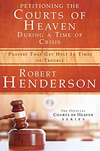 Petitioning the Courts of Heaven During Times of Crisis: Prayers That Get Help in Times of Trouble